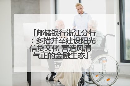 邮储银行浙江分行：多措并举建设阳光信贷文化 营造风清气正的金融生态